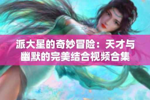 派大星的奇妙冒险：天才与幽默的完美结合视频合集