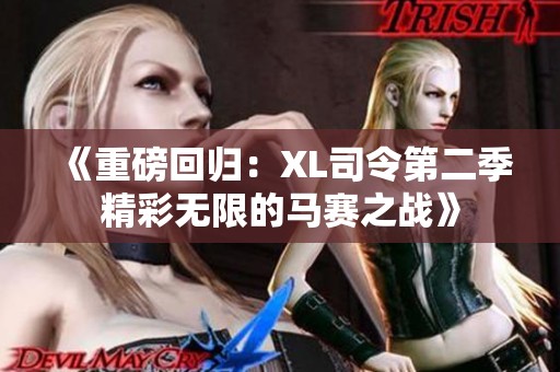 《重磅回归：XL司令第二季精彩无限的马赛之战》