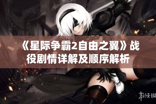 《星际争霸2自由之翼》战役剧情详解及顺序解析