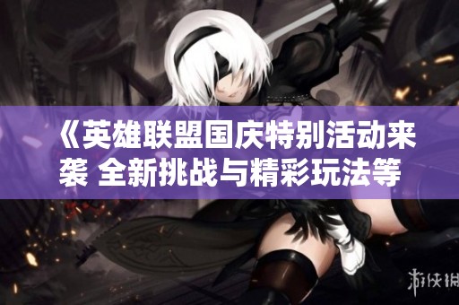 《英雄联盟国庆特别活动来袭 全新挑战与精彩玩法等待你来体验》