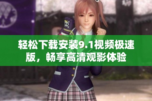 轻松下载安装9.1视频极速版，畅享高清观影体验