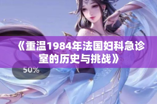 《重温1984年法国妇科急诊室的历史与挑战》