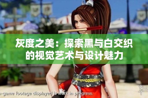灰度之美：探索黑与白交织的视觉艺术与设计魅力
