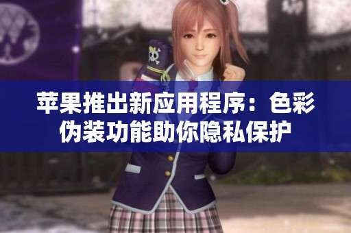 苹果推出新应用程序：色彩伪装功能助你隐私保护