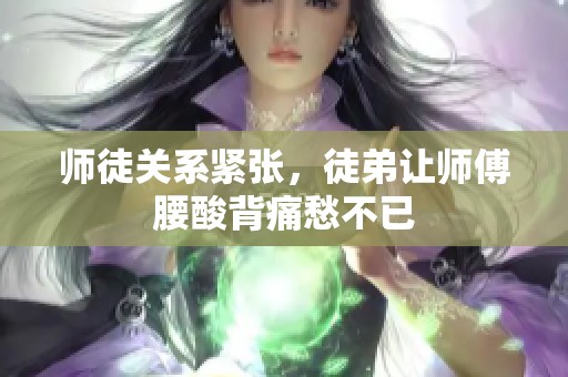 师徒关系紧张，徒弟让师傅腰酸背痛愁不已