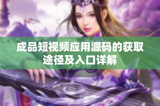 成品短视频应用源码的获取途径及入口详解