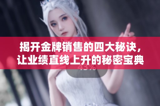 揭开金牌销售的四大秘诀，让业绩直线上升的秘密宝典