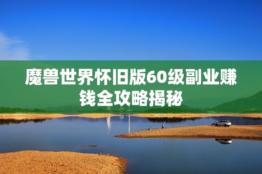 魔兽世界怀旧版60级副业赚钱全攻略揭秘