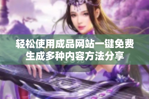 轻松使用成品网站一键免费生成多种内容方法分享