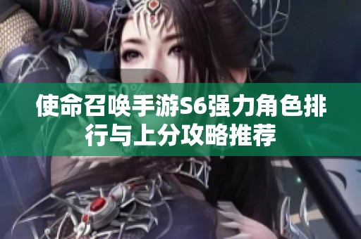 使命召唤手游S6强力角色排行与上分攻略推荐