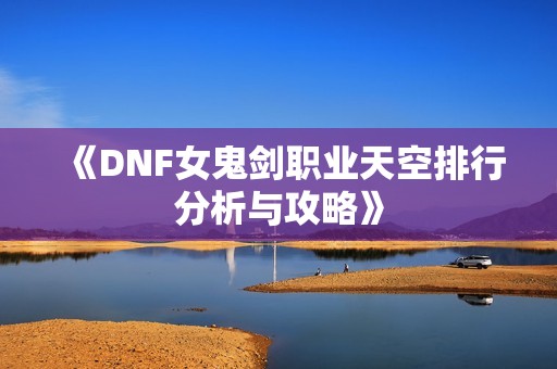 《DNF女鬼剑职业天空排行分析与攻略》