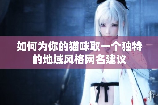 如何为你的猫咪取一个独特的地域风格网名建议
