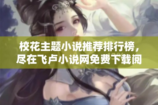校花主题小说推荐排行榜，尽在飞卢小说网免费下载阅读