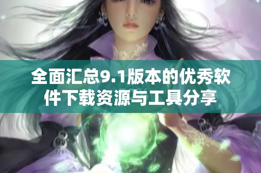 全面汇总9.1版本的优秀软件下载资源与工具分享