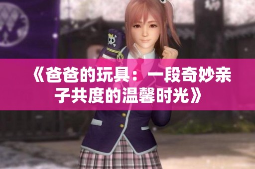 《爸爸的玩具：一段奇妙亲子共度的温馨时光》