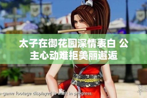 太子在御花园深情表白 公主心动难拒美丽邂逅