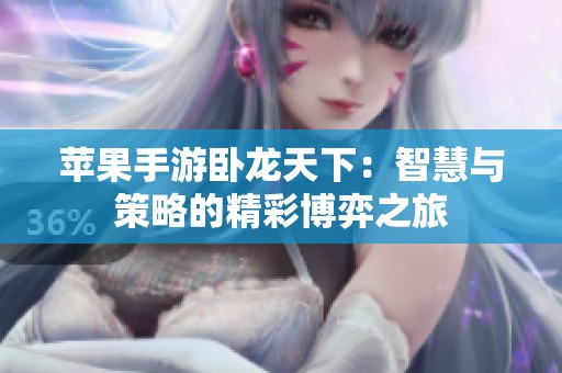 苹果手游卧龙天下：智慧与策略的精彩博弈之旅
