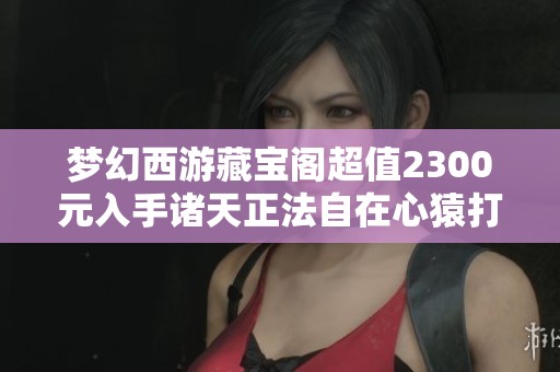 梦幻西游藏宝阁超值2300元入手诸天正法自在心猿打书攻略
