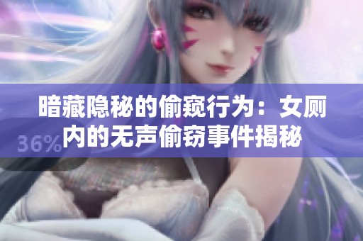 暗藏隐秘的偷窥行为：女厕内的无声偷窃事件揭秘