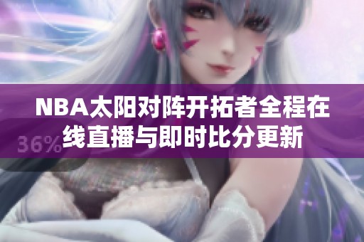 NBA太阳对阵开拓者全程在线直播与即时比分更新