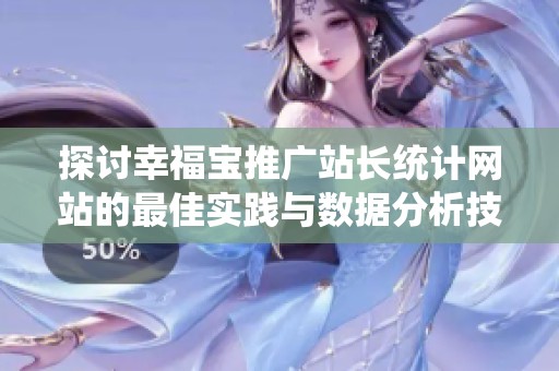 探讨幸福宝推广站长统计网站的最佳实践与数据分析技巧