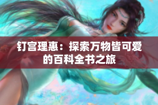 钉宫理惠：探索万物皆可爱的百科全书之旅
