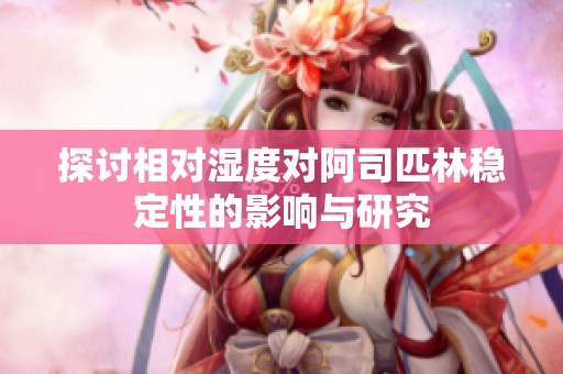 探讨相对湿度对阿司匹林稳定性的影响与研究