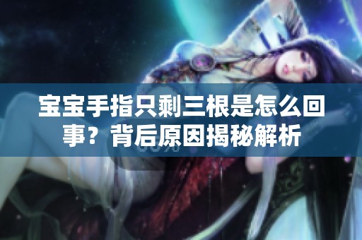 宝宝手指只剩三根是怎么回事？背后原因揭秘解析