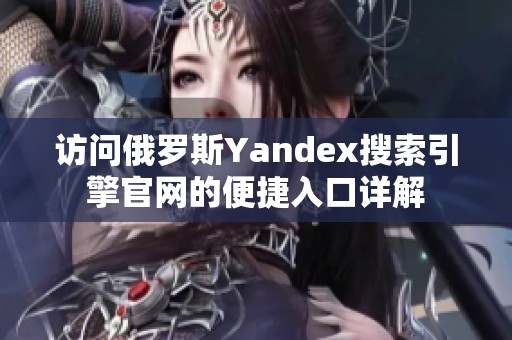 访问俄罗斯Yandex搜索引擎官网的便捷入口详解