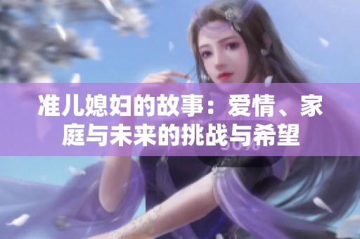 准儿媳妇的故事：爱情、家庭与未来的挑战与希望