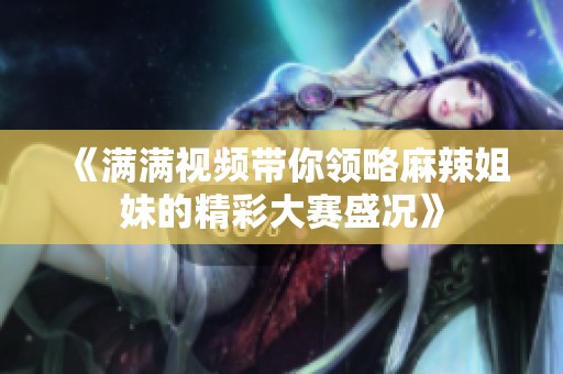 《满满视频带你领略麻辣姐妹的精彩大赛盛况》