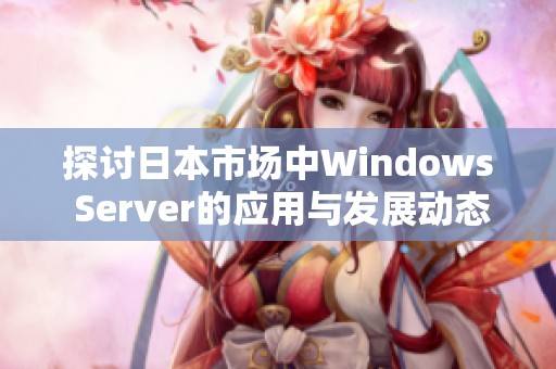 探讨日本市场中Windows Server的应用与发展动态