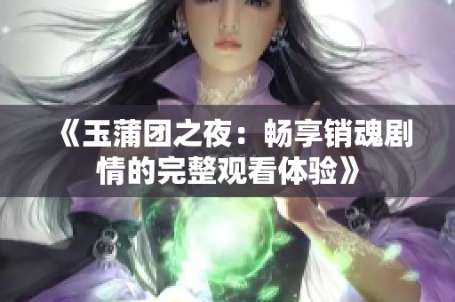 《玉蒲团之夜：畅享销魂剧情的完整观看体验》