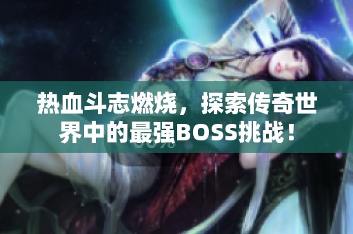 热血斗志燃烧，探索传奇世界中的最强BOSS挑战！