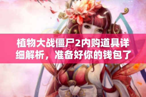 植物大战僵尸2内购道具详细解析，准备好你的钱包了吗