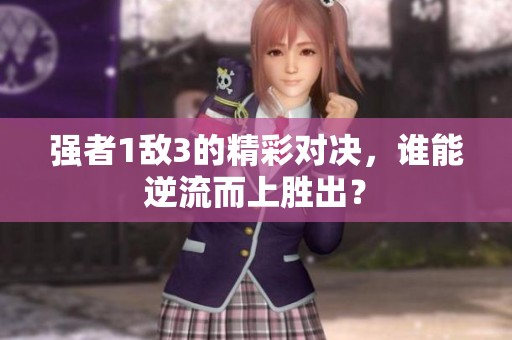 强者1敌3的精彩对决，谁能逆流而上胜出？