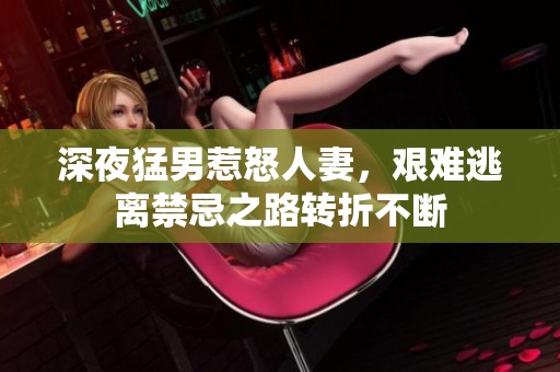 深夜猛男惹怒人妻，艰难逃离禁忌之路转折不断