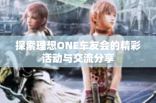 探索理想ONE车友会的精彩活动与交流分享