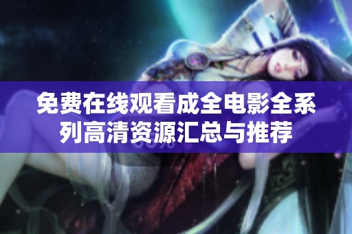 免费在线观看成全电影全系列高清资源汇总与推荐