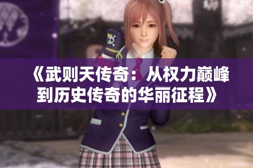 《武则天传奇：从权力巅峰到历史传奇的华丽征程》
