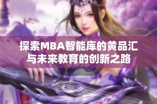 探索MBA智能库的黄品汇与未来教育的创新之路