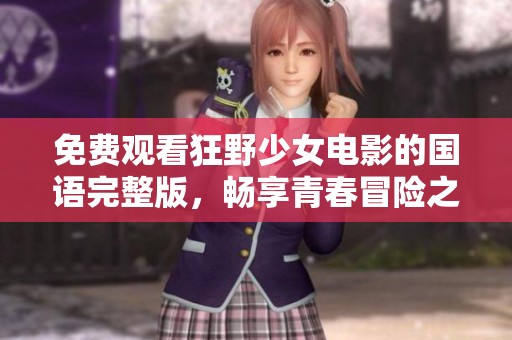 免费观看狂野少女电影的国语完整版，畅享青春冒险之旅