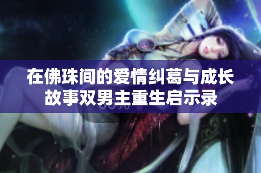 在佛珠间的爱情纠葛与成长故事双男主重生启示录