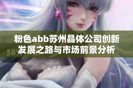 粉色abb苏州晶体公司创新发展之路与市场前景分析