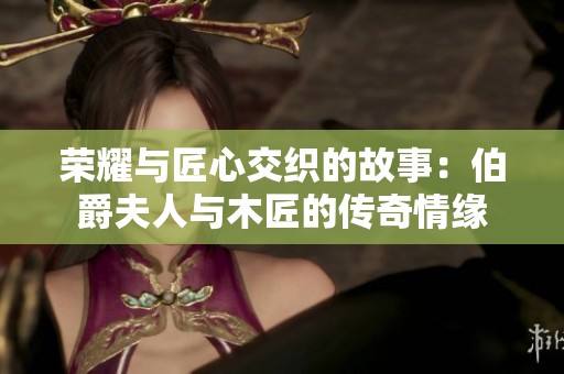 荣耀与匠心交织的故事：伯爵夫人与木匠的传奇情缘