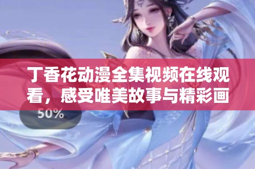 丁香花动漫全集视频在线观看，感受唯美故事与精彩画面