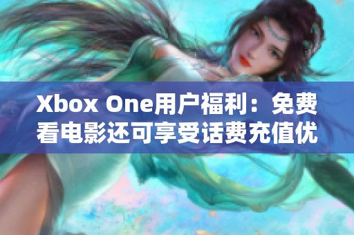 Xbox One用户福利：免费看电影还可享受话费充值优惠