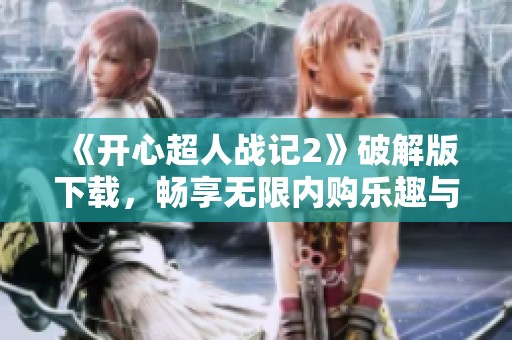 《开心超人战记2》破解版下载，畅享无限内购乐趣与精彩体验