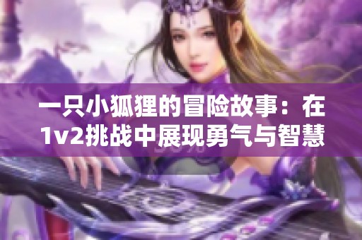 一只小狐狸的冒险故事：在1v2挑战中展现勇气与智慧