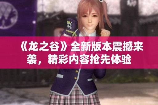 《龙之谷》全新版本震撼来袭，精彩内容抢先体验